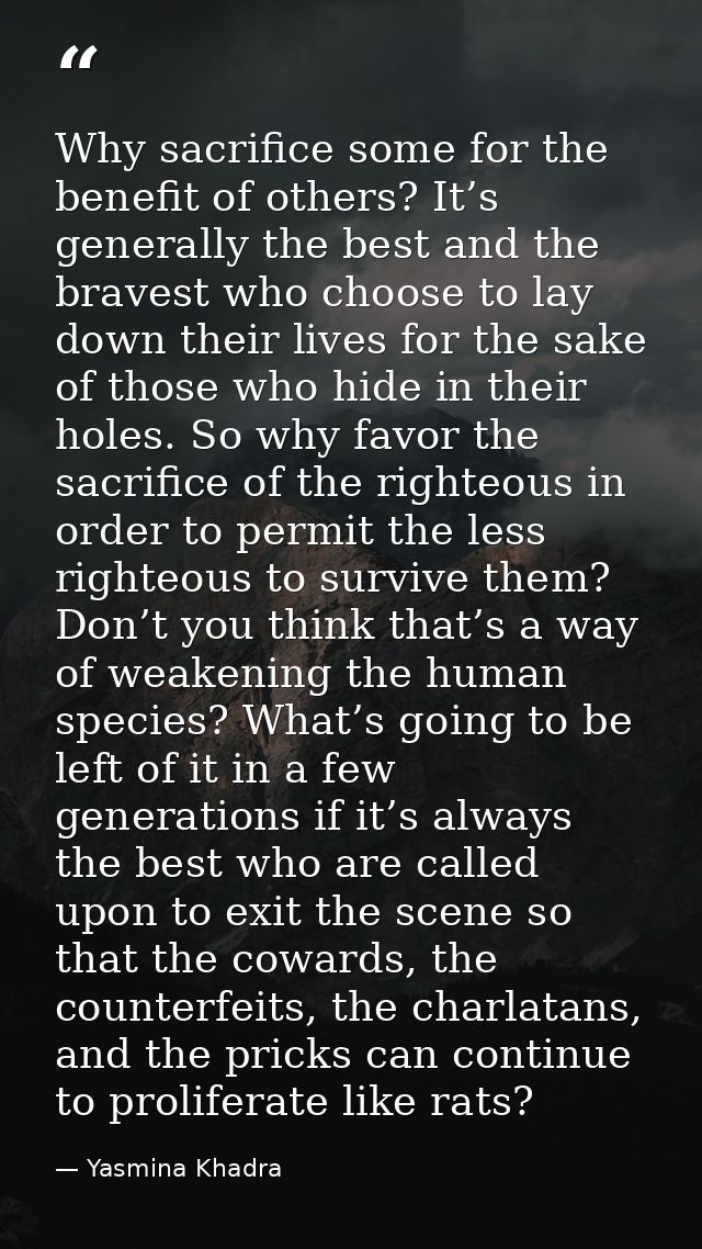 Why sacrifice some for the benefit of others? It’s generally the best and the bravest who choose to lay down their lives — Yasmina Khadra