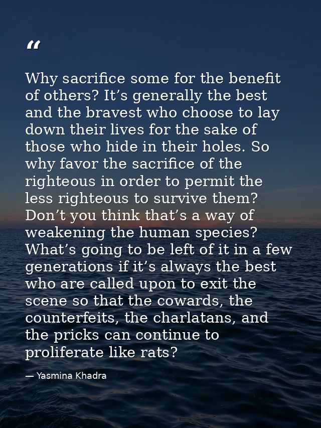 Why sacrifice some for the benefit of others? It’s generally the best and the bravest who choose to lay down their lives — Yasmina Khadra