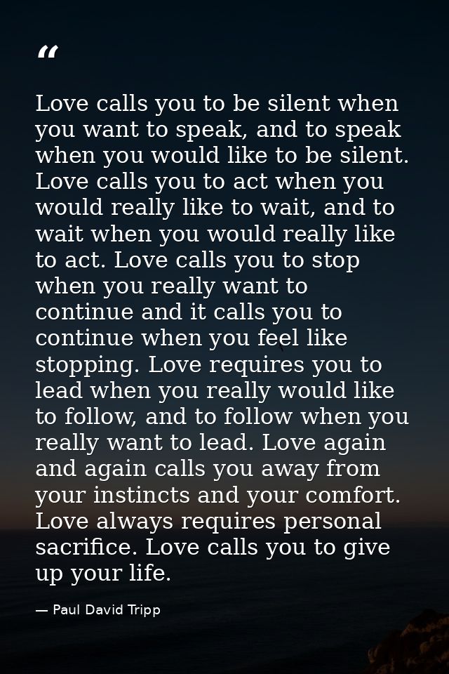 Love calls you to be silent when you want to speak, and to speak when you would like to be silent. Love calls you to act — Paul David Tripp