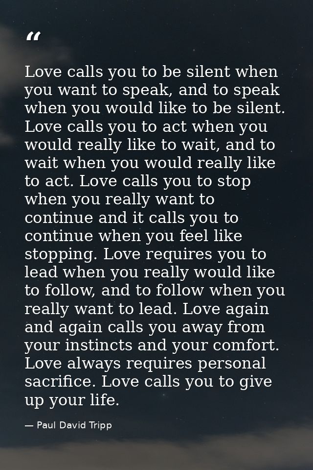 Love calls you to be silent when you want to speak, and to speak when you would like to be silent. Love calls you to act — Paul David Tripp