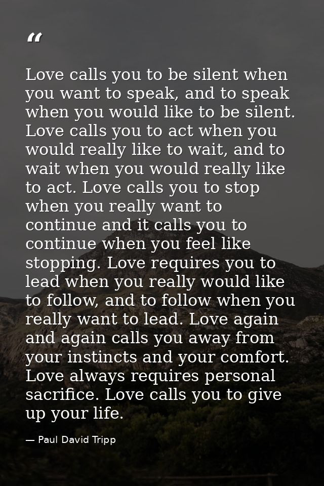 Love calls you to be silent when you want to speak, and to speak when you would like to be silent. Love calls you to act — Paul David Tripp