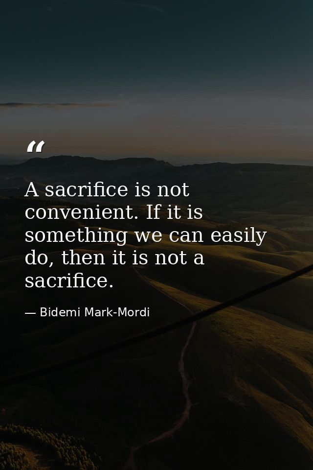 A sacrifice is not convenient. If it is something we can easily do, then it is not a sacrifice. — Bidemi Mark-Mordi