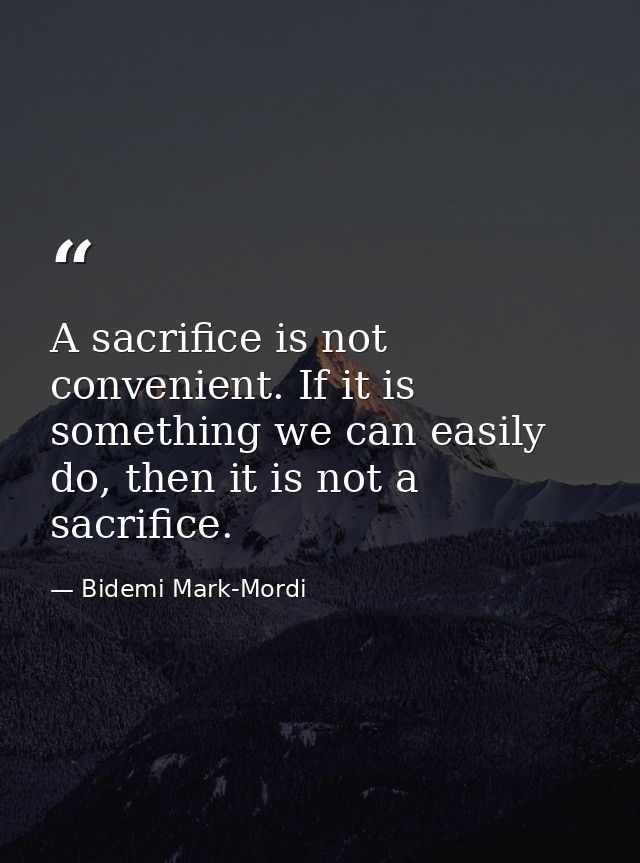 A sacrifice is not convenient. If it is something we can easily do, then it is not a sacrifice. — Bidemi Mark-Mordi