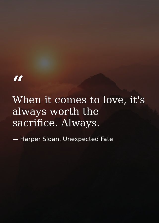 When it comes to love, it's always worth the sacrifice. Always. — Harper Sloan, Unexpected Fate