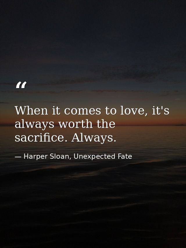 When it comes to love, it's always worth the sacrifice. Always. — Harper Sloan, Unexpected Fate
