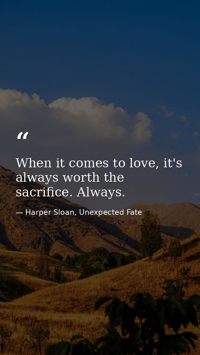 When it comes to love, it's always worth the sacrifice. Always. — Harper Sloan, Unexpected Fate