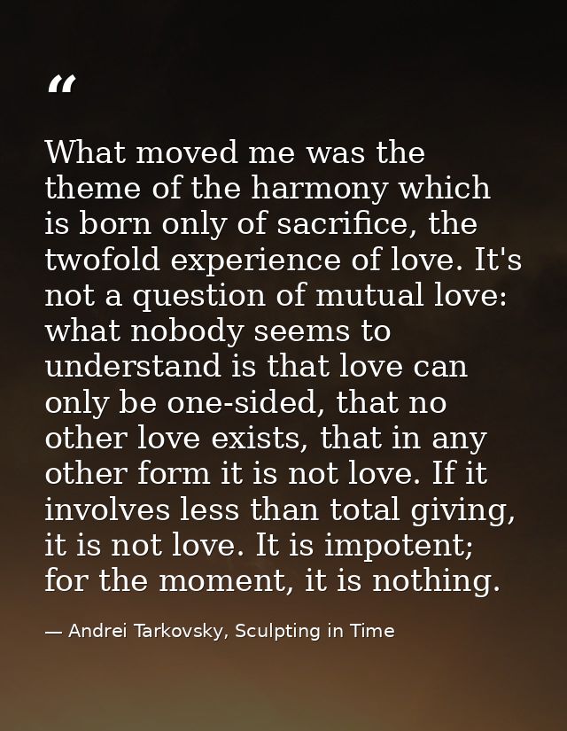 What moved me was the theme of the harmony which is born only of sacrifice, the twofold experience of love. It's not a q — Andrei Tarkovsky, Sculpting in Time
