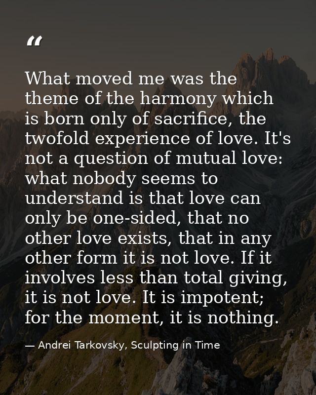 What moved me was the theme of the harmony which is born only of sacrifice, the twofold experience of love. It's not a q — Andrei Tarkovsky, Sculpting in Time