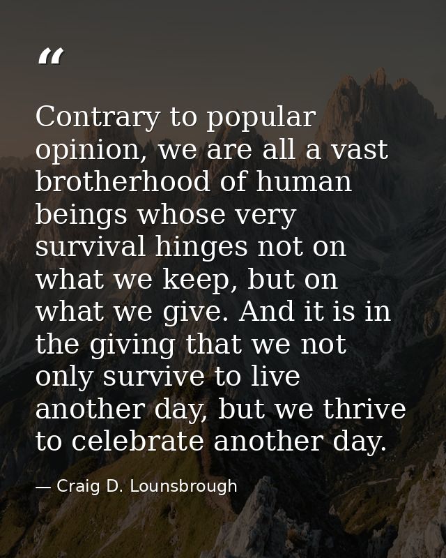 Contrary to popular opinion, we are all a vast brotherhood of human beings whose very survival hinges not on what we kee — Craig D. Lounsbrough