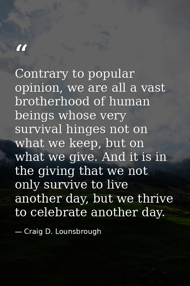 Contrary to popular opinion, we are all a vast brotherhood of human beings whose very survival hinges not on what we kee — Craig D. Lounsbrough