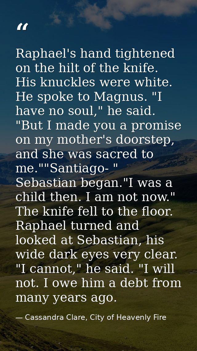 Raphael's hand tightened on the hilt of the knife. His knuckles were white. He spoke to Magnus. "I have no soul," he sai — Cassandra Clare, City of Heavenly Fire