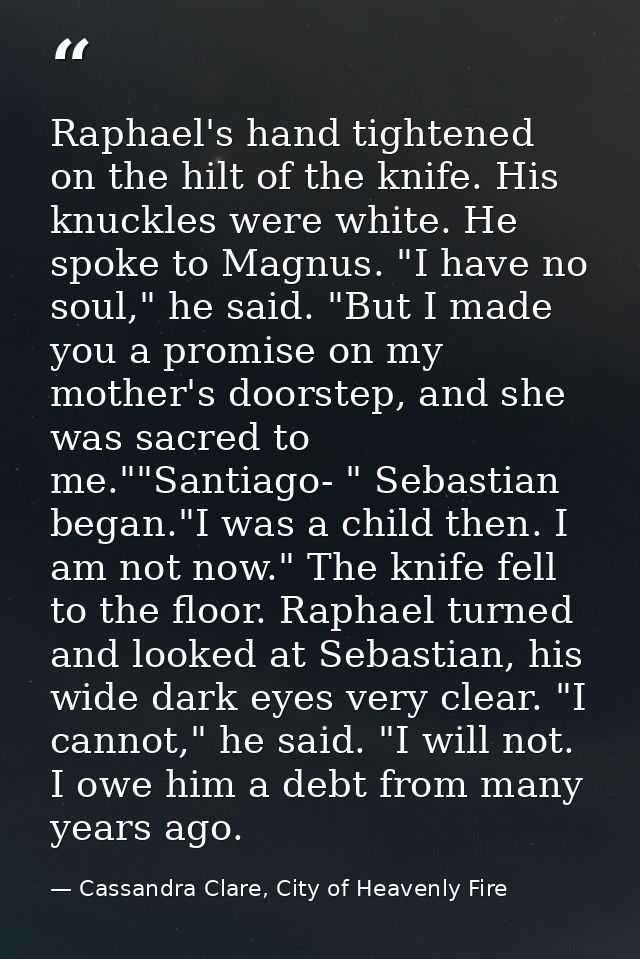Raphael's hand tightened on the hilt of the knife. His knuckles were white. He spoke to Magnus. "I have no soul," he sai — Cassandra Clare, City of Heavenly Fire