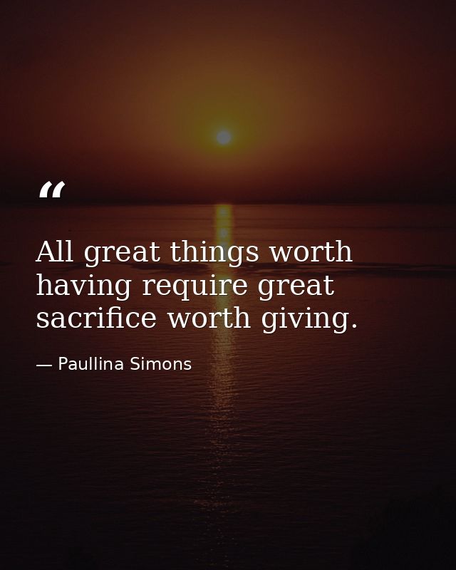 All great things worth having require great sacrifice worth giving. — Paullina Simons