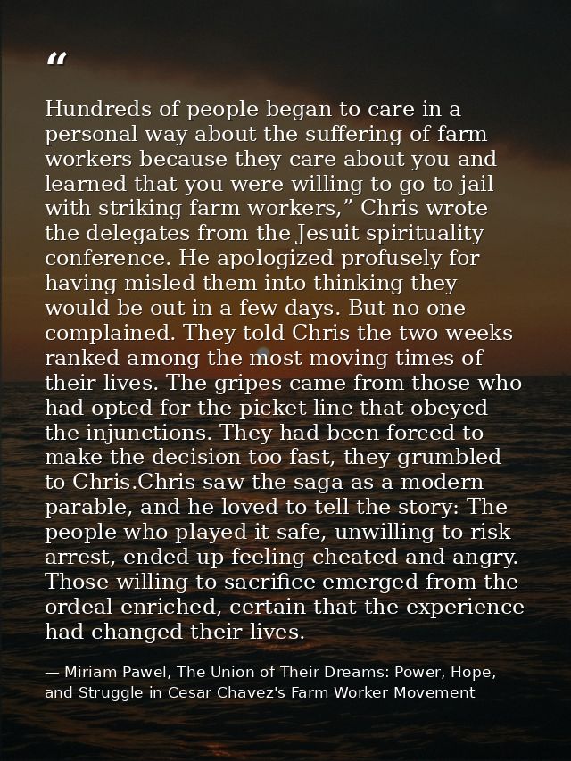 Hundreds of people began to care in a personal way about the suffering of farm workers because they care about you and l — Miriam Pawel, The Union of Their Dreams: Power, Hope, and Struggle in Cesar Chavez's Farm Worker Movement