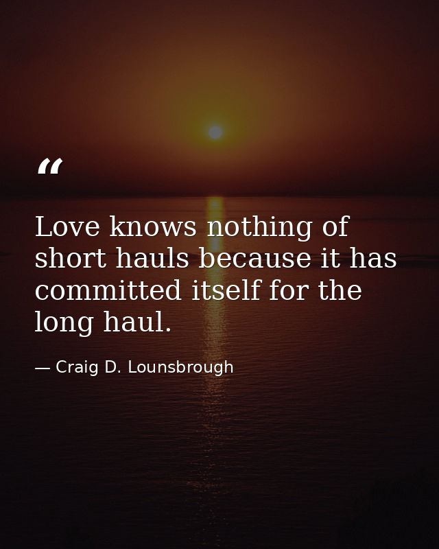 Love knows nothing of short hauls because it has committed itself for the long haul. — Craig D. Lounsbrough