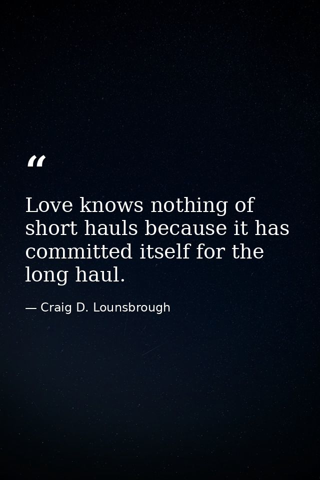 Love knows nothing of short hauls because it has committed itself for the long haul. — Craig D. Lounsbrough