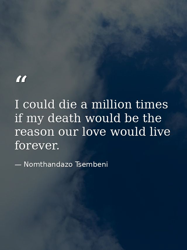 I could die a million times if my death would be the reason our love would live forever. — Nomthandazo Tsembeni