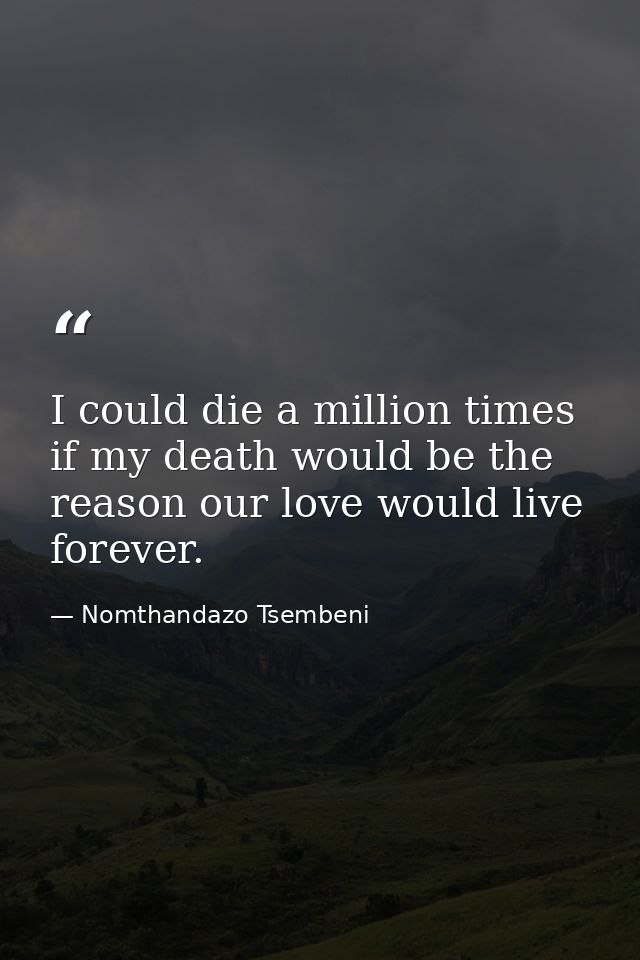 I could die a million times if my death would be the reason our love would live forever. — Nomthandazo Tsembeni