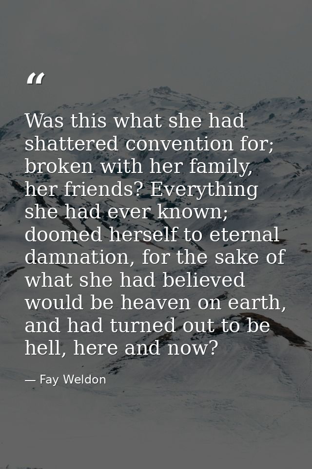 Was this what she had shattered convention for; broken with her family, her friends? Everything she had ever known; doom — Fay Weldon