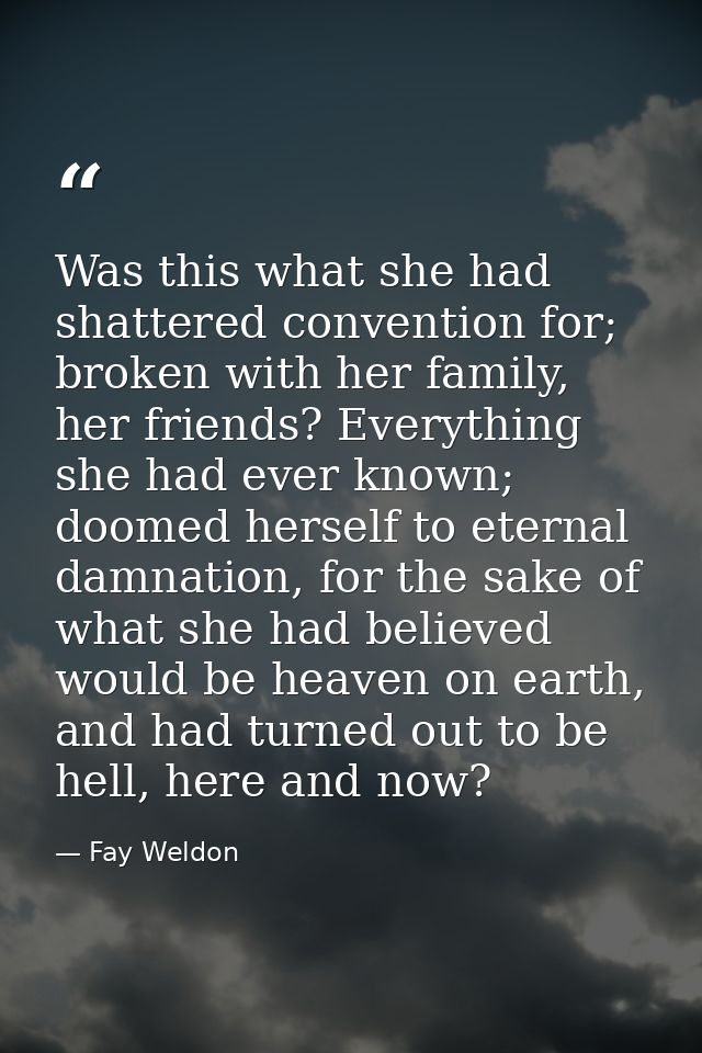 Was this what she had shattered convention for; broken with her family, her friends? Everything she had ever known; doom — Fay Weldon
