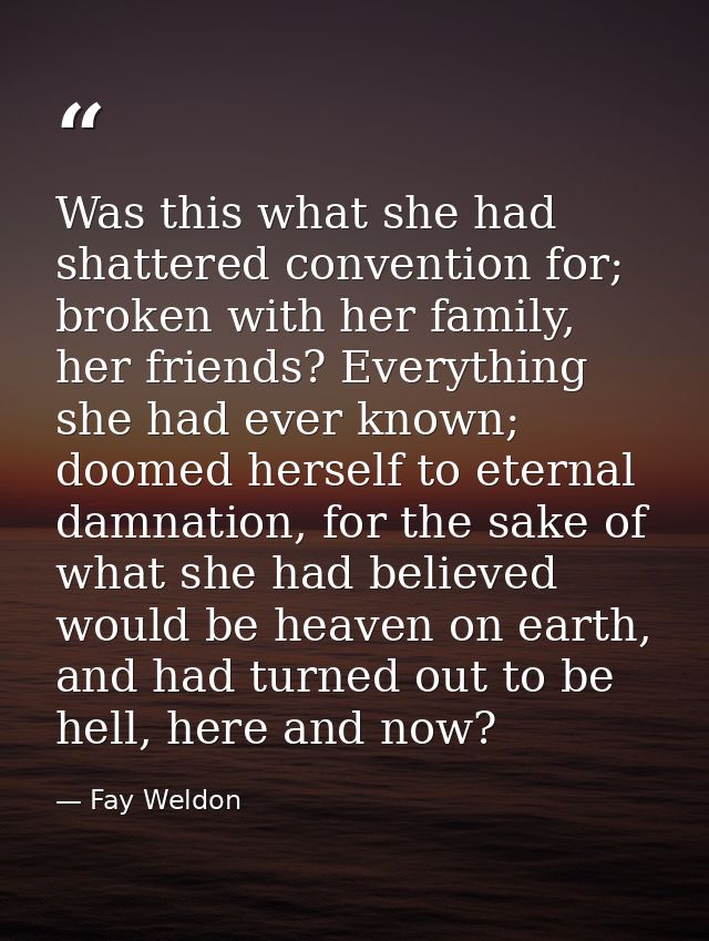Was this what she had shattered convention for; broken with her family, her friends? Everything she had ever known; doom — Fay Weldon