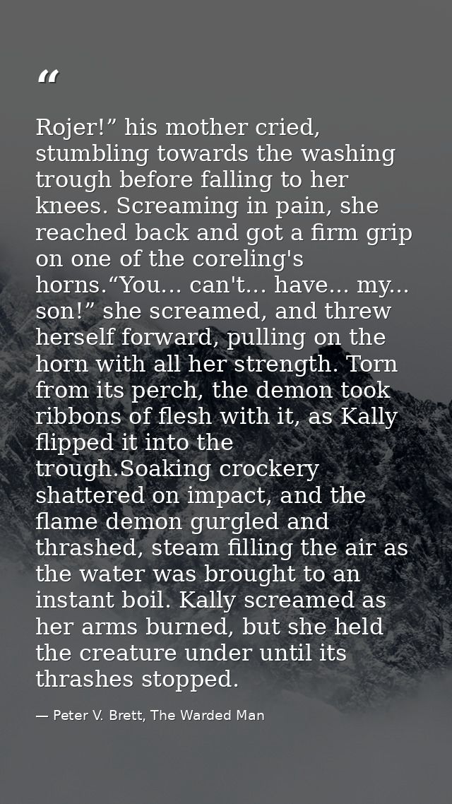 Rojer!” his mother cried, stumbling towards the washing trough before falling to her knees. Screaming in pain, she reach — Peter V. Brett, The Warded Man