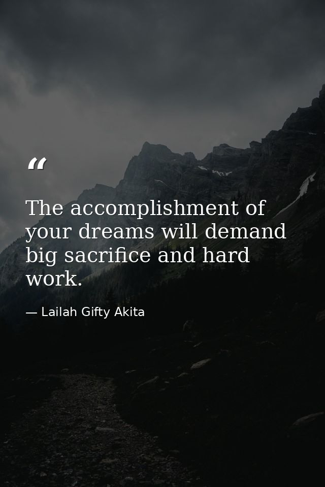 The accomplishment of your dreams will demand big sacrifice and hard work. — Lailah Gifty Akita