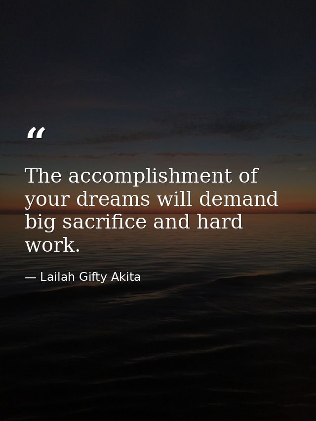 The accomplishment of your dreams will demand big sacrifice and hard work. — Lailah Gifty Akita