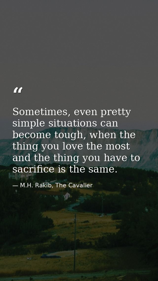 Sometimes, even pretty simple situations can become tough, when the thing you love the most and the thing you have to sa — M.H. Rakib, The Cavalier