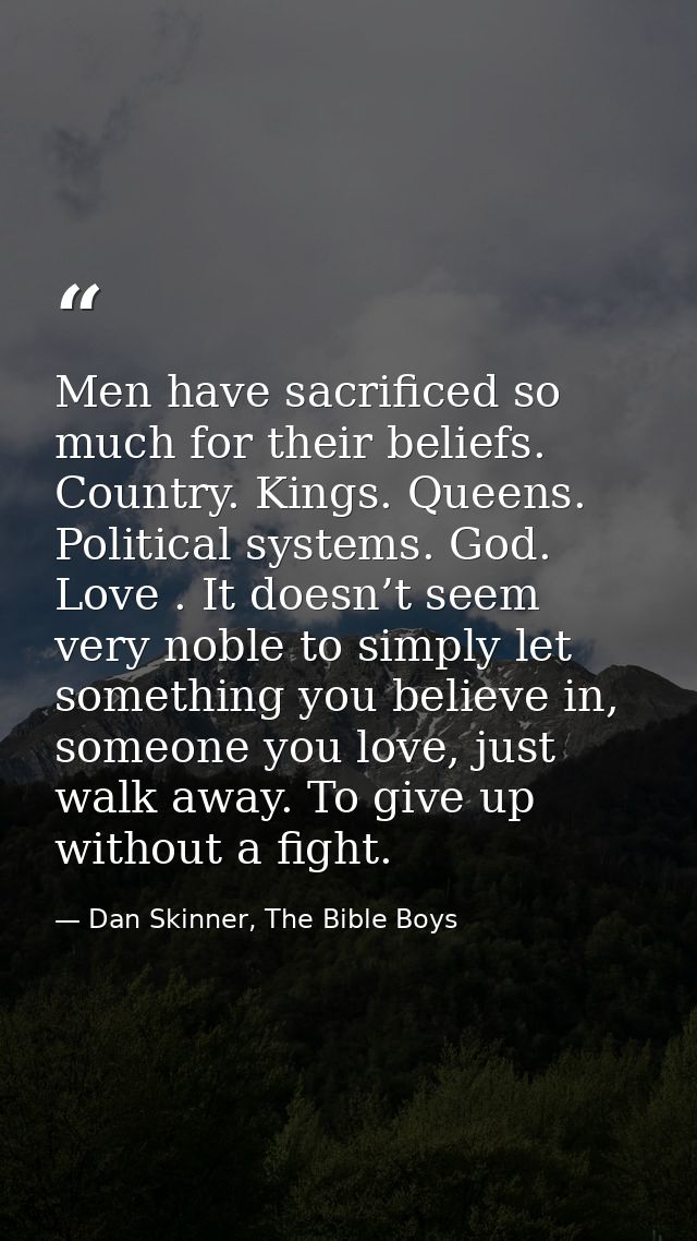 Men have sacrificed so much for their beliefs. Country. Kings. Queens. Political systems. God. Love . It doesn’t seem ve — Dan Skinner, The Bible Boys
