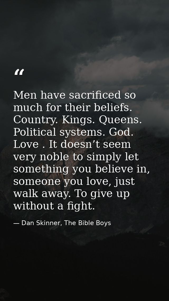 Men have sacrificed so much for their beliefs. Country. Kings. Queens. Political systems. God. Love . It doesn’t seem ve — Dan Skinner, The Bible Boys