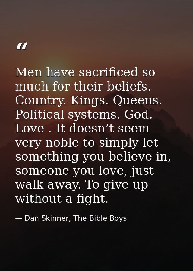Men have sacrificed so much for their beliefs. Country. Kings. Queens. Political systems. God. Love . It doesn’t seem ve — Dan Skinner, The Bible Boys