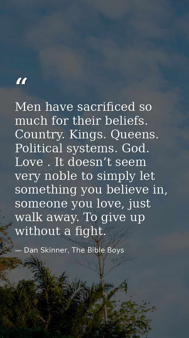 Men have sacrificed so much for their beliefs. Country. Kings. Queens. Political systems. God. Love . It doesn’t seem ve — Dan Skinner, The Bible Boys