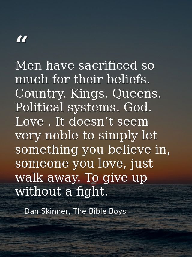 Men have sacrificed so much for their beliefs. Country. Kings. Queens. Political systems. God. Love . It doesn’t seem ve — Dan Skinner, The Bible Boys