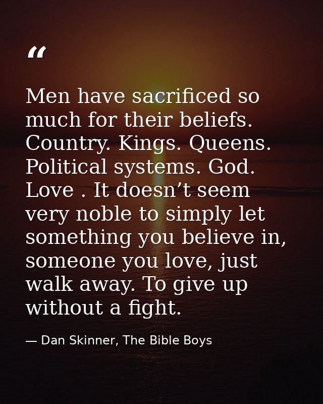 Men have sacrificed so much for their beliefs. Country. Kings. Queens. Political systems. God. Love . It doesn’t seem ve — Dan Skinner, The Bible Boys