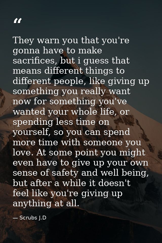 They warn you that you're gonna have to make sacrifices, but i guess that means different things to different people, li — Scrubs J.D