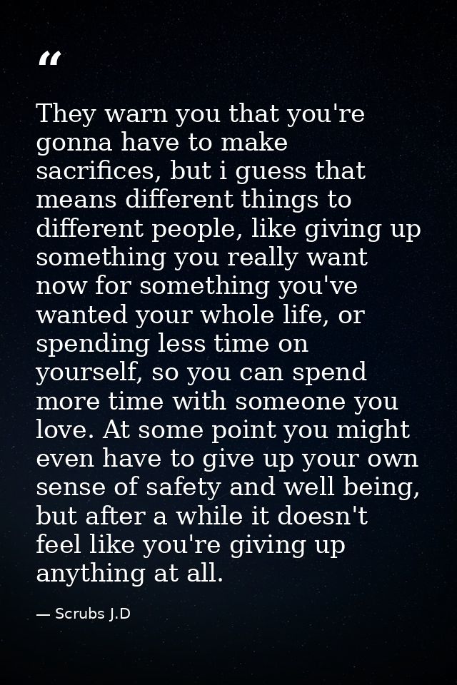 They warn you that you're gonna have to make sacrifices, but i guess that means different things to different people, li — Scrubs J.D