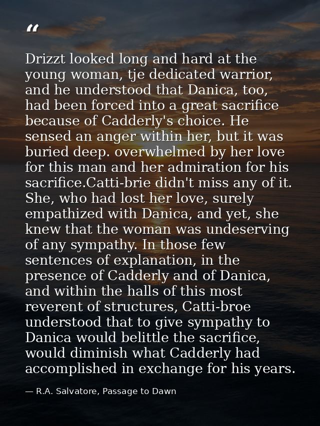 Drizzt looked long and hard at the young woman, tje dedicated warrior, and he understood that Danica, too, had been forc — R.A. Salvatore, Passage to Dawn