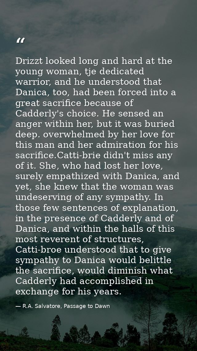 Drizzt looked long and hard at the young woman, tje dedicated warrior, and he understood that Danica, too, had been forc — R.A. Salvatore, Passage to Dawn