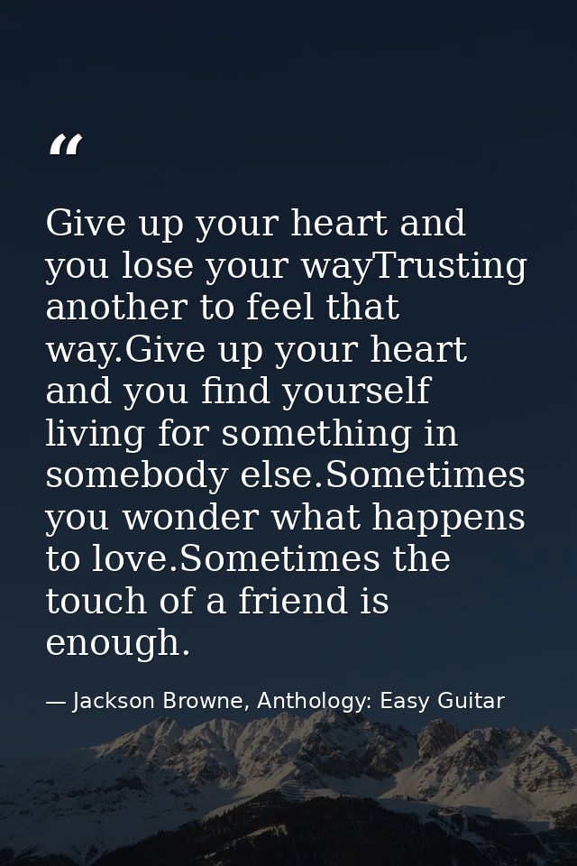 Give up your heart and you lose your wayTrusting another to feel that way.Give up your heart and you find yourself livin — Jackson Browne, Anthology: Easy Guitar