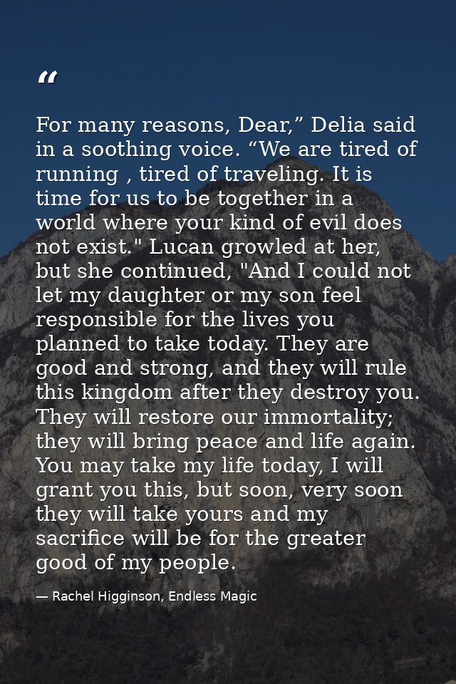 For many reasons, Dear,” Delia said in a soothing voice. “We are tired of running , tired of traveling. It is time for u — Rachel Higginson, Endless Magic