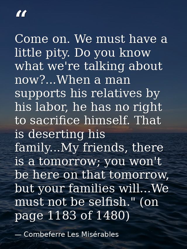 Come on. We must have a little pity. Do you know what we're talking about now?...When a man supports his relatives by hi — Combeferre Les Misérables