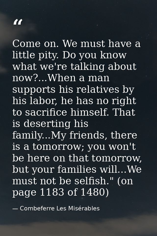 Come on. We must have a little pity. Do you know what we're talking about now?...When a man supports his relatives by hi — Combeferre Les Misérables