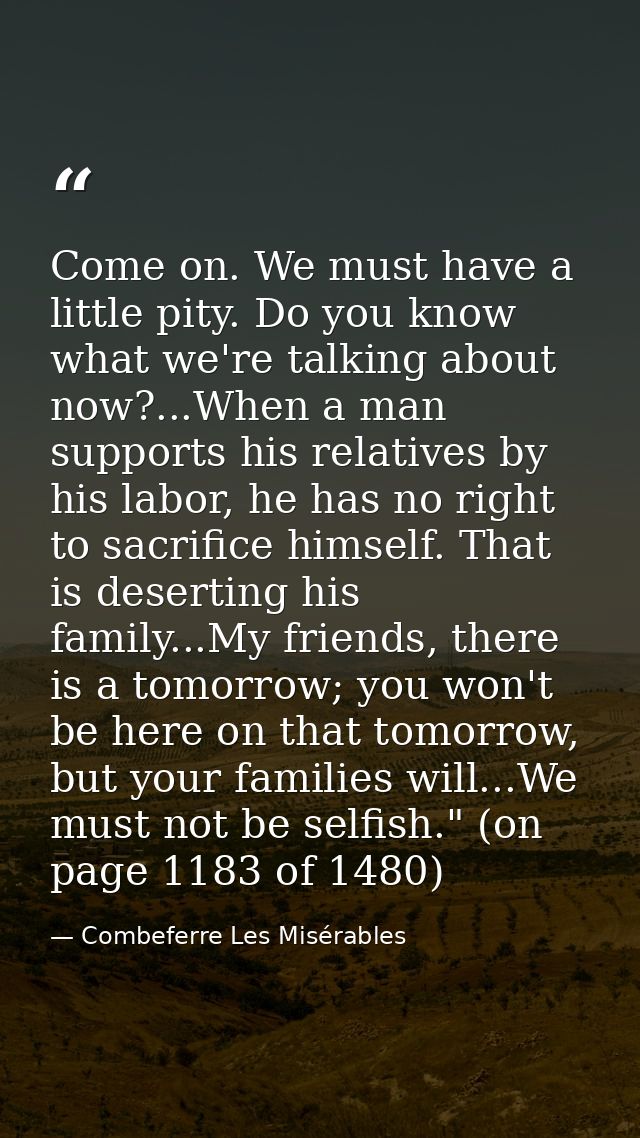 Come on. We must have a little pity. Do you know what we're talking about now?...When a man supports his relatives by hi — Combeferre Les Misérables