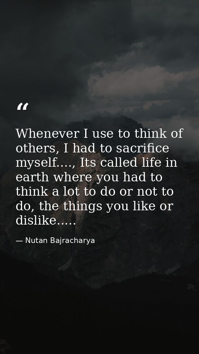 Whenever I use to think of others, I had to sacrifice myself...., Its called life in earth where you had to think a lot  — Nutan Bajracharya