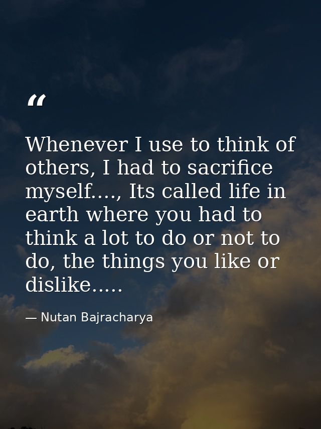 Whenever I use to think of others, I had to sacrifice myself...., Its called life in earth where you had to think a lot  — Nutan Bajracharya