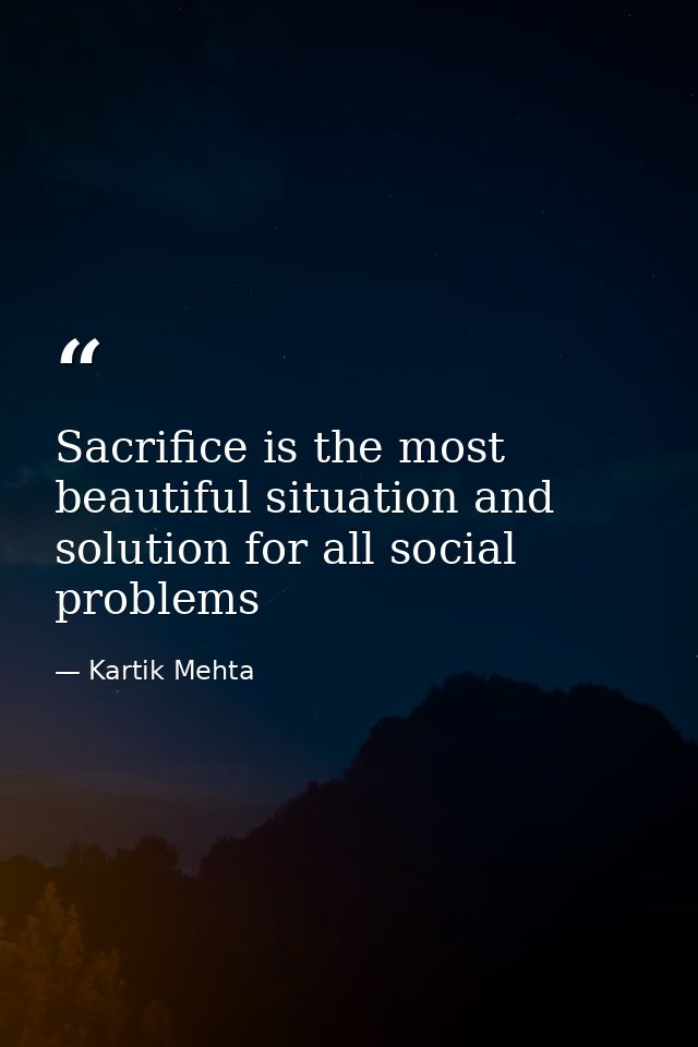Sacrifice is the most beautiful situation and solution for all social problems — Kartik Mehta