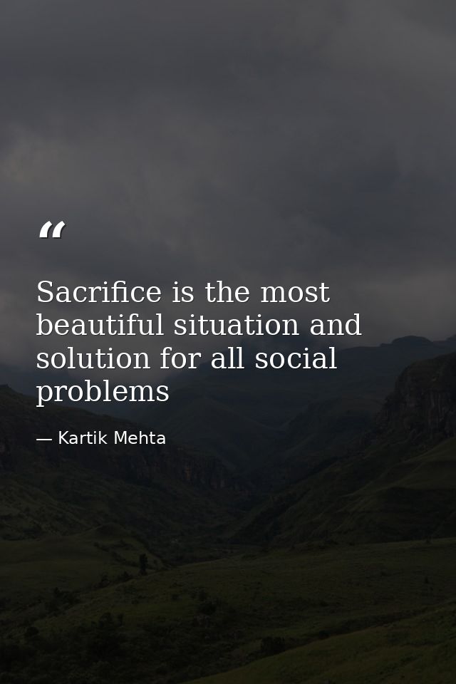 Sacrifice is the most beautiful situation and solution for all social problems — Kartik Mehta