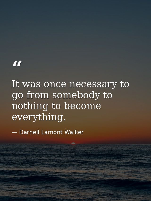 It was once necessary to go from somebody to nothing to become everything. — Darnell Lamont Walker