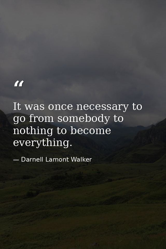 It was once necessary to go from somebody to nothing to become everything. — Darnell Lamont Walker